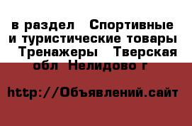  в раздел : Спортивные и туристические товары » Тренажеры . Тверская обл.,Нелидово г.